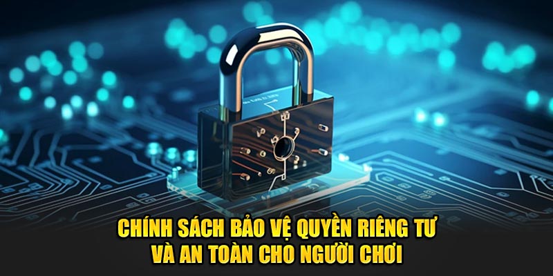 Chính sách giữ gìn quyền riêng tư và an toàn cho người chơi