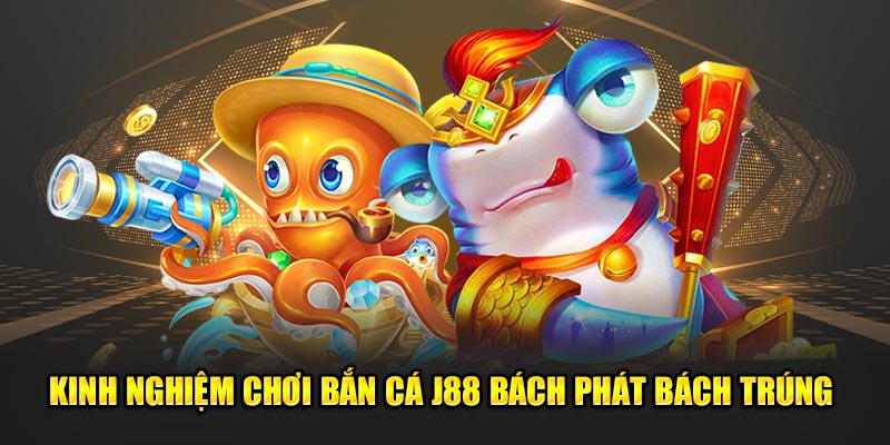 Kinh nghiệm chơi bắn cá J88 bách phát bách trúng