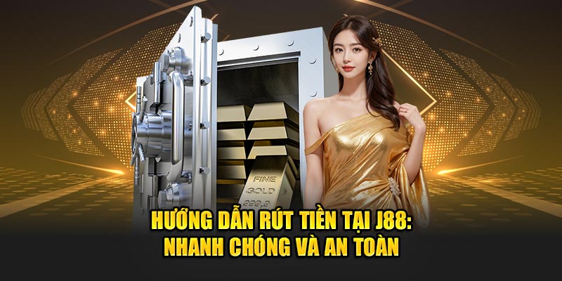 Hướng Dẫn Rút Tiền J88: Đảm Bảo An Toàn, Nhanh Gọn và Hiệu Quả