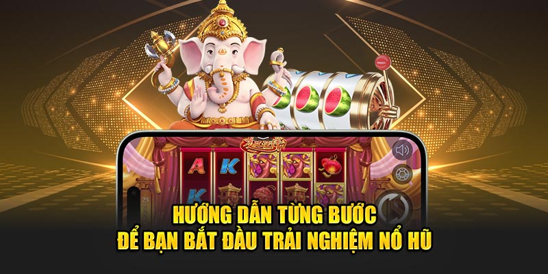 Hướng dẫn từng bước để bạn bắt đầu trải nghiệm nổ hũ.